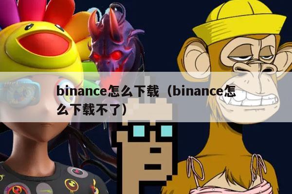 binance怎么下载（binance怎么下载不了）-第1张图片-交易所